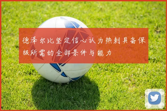 德泽尔比坚定信心认为热刺具备保级所需的全部条件与能力