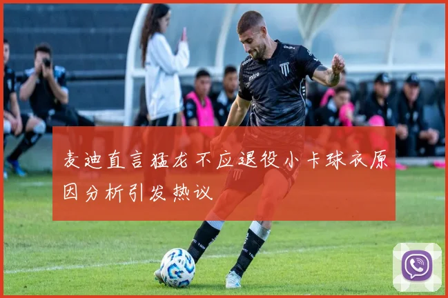 麦迪直言猛龙不应退役小卡球衣原因分析引发热议