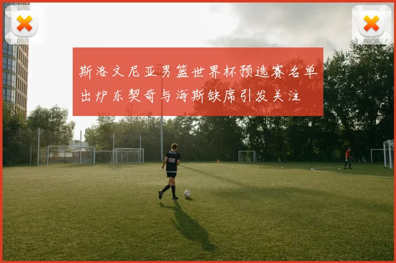 斯洛文尼亚男篮世界杯预选赛名单出炉东契奇与海斯缺席引发关注