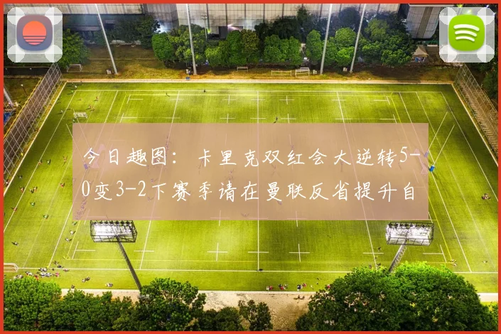今日趣图：卡里克双红会大逆转5-0变3-2下赛季请在曼联反省提升自己