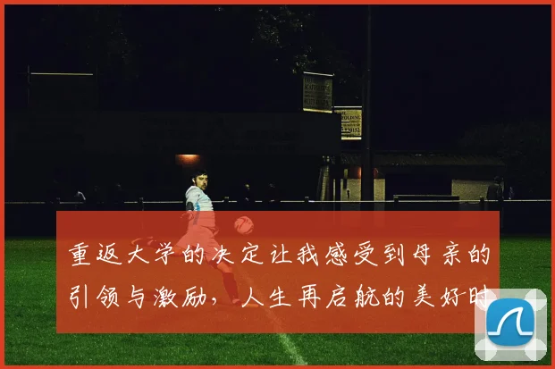 重返大学的决定让我感受到母亲的引领与激励，人生再启航的美好时刻