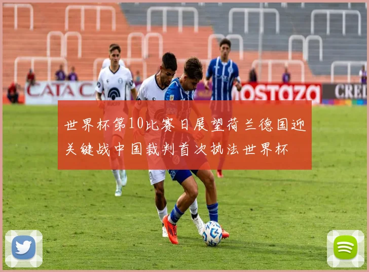 世界杯第10比赛日展望荷兰德国迎关键战中国裁判首次执法世界杯