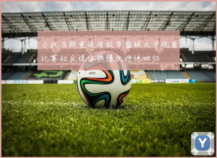 小托马斯重返母校华盛顿大学观看比赛社交媒体热情欢迎他回归