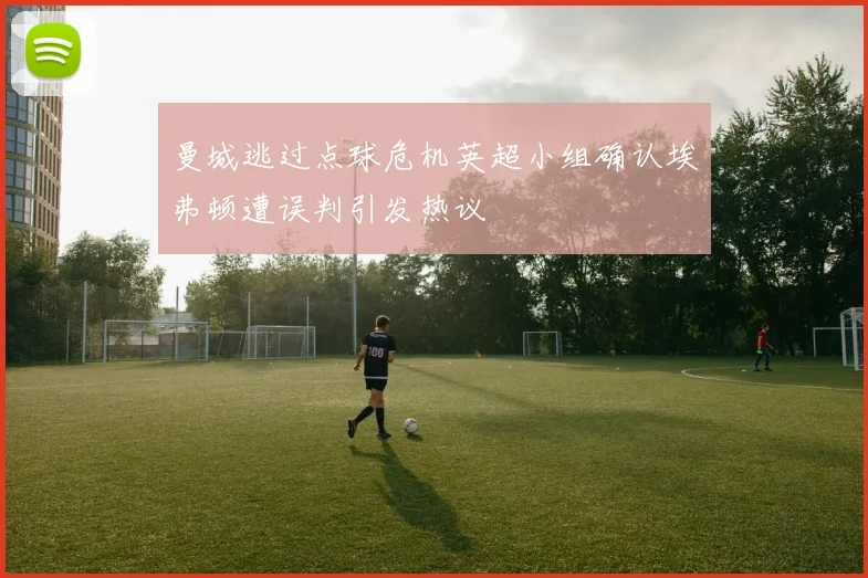 曼城逃过点球危机英超小组确认埃弗顿遭误判引发热议
