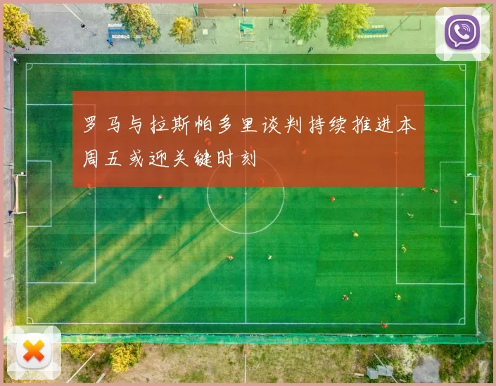 罗马与拉斯帕多里谈判持续推进本周五或迎关键时刻