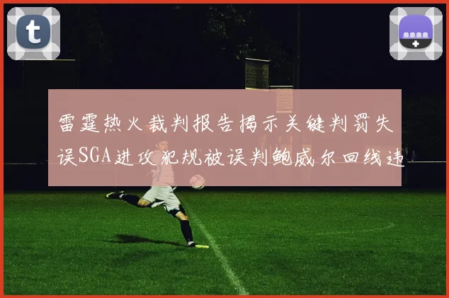 雷霆热火裁判报告揭示关键判罚失误SGA进攻犯规被误判鲍威尔回线违例未被吹罚